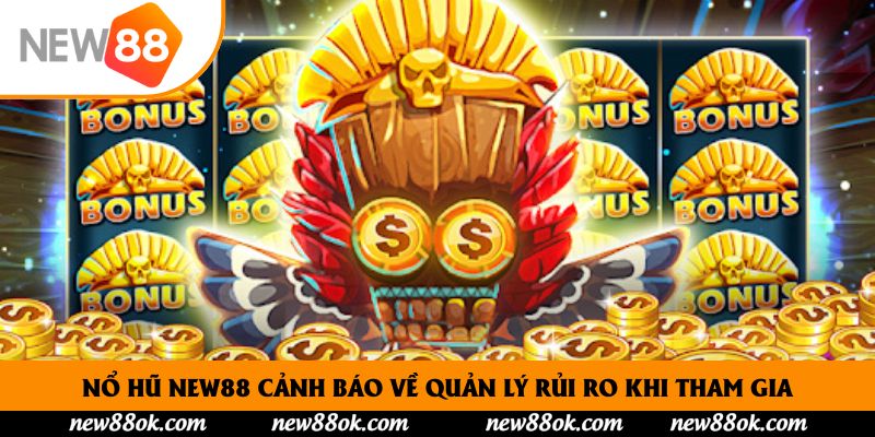 Nổ hũ New88 cảnh báo về quản lý rủi ro khi tham gia
